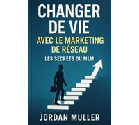 Changer de vie avec le marketing de réseau: Les secrets du MLM