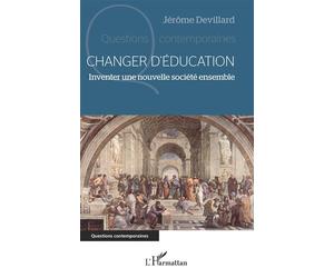 Changer d'éducation Inventer une nouvelle société ensemble - Jérôme Devillard - L'harmattan - broché - Essai