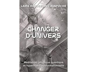 Changer d'univers: Méditation, physique quantique et hypermatrice informationnelle