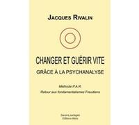 Changer et guérir vite grce à la psychanalyse Jacques Rivalin (Auteur)