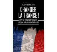 Changer la France ! Vers un régime présidentiel dans une République fédéralisée - Alain Reguillon - Le Lys Bleu - broché - Essai