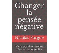 Changer la pensée négative: Vivre positivement et réussir ses objectifs