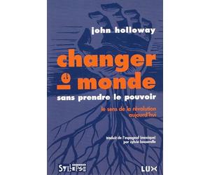 CHANGER LE MONDE SANS PRENDRE LE POUVOIR: Le sens de la révolution aujourd'hui