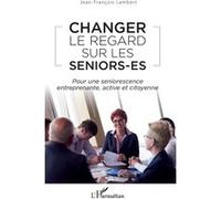 Changer le regard sur les seniors-es Pour une seniorescence entreprenante, active et citoyenne - Jean-François Lambert - L'harmattan - broché - Essai