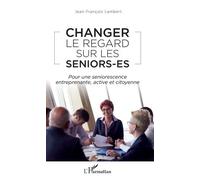 Changer Le Regard Sur Les Seniors-Es - Pour Une Seniorescence Entreprenante, Active Et Citoyenne