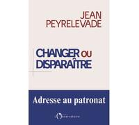 Changer ou disparaître Adresse au patronat - Jean Peyrelevade - L'observatoire Eds De - broché - Essai