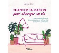Changer sa maison pour changer sa vie Créer un espace de vie épanouissant avec le feng shui et la pleine conscience - Anjie Cho - Eyrolles - broché - Guide
