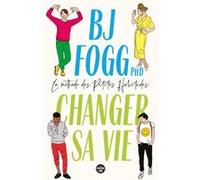Changer sa vie : la méthode des Petites Habitudes B. J. Fogg (Auteur), Laurent Barucq (Traduction)