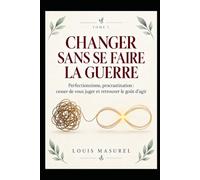 Changer sans se faire la guerre: Perfectionnisme, procrastination : cesser de vous juger et retrouver le goût d’agir