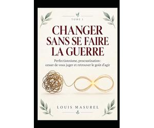 Changer sans se faire la guerre: Perfectionnisme, procrastination : cesser de vous juger et retrouver le goût d’agir