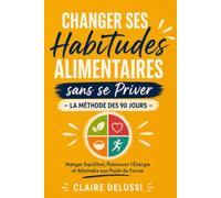 Changer ses Habitudes Alimentaires sans se Priver - La Méthode des 90 Jours: Manger Équilibré, Retrouver l'Énergie et Atteindre son Poids de Forme sans Régime Strict
