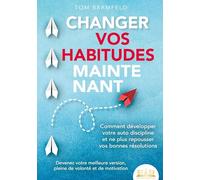 CHANGER VOS HABITUDES MAINTENANT: Comment développer votre auto discipline et ne plus repousser vos bonnes résolutions - Devenez votre meilleure version, pleine de volonté et de motivation