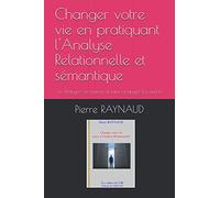 Changer votre vie en pratiquant l'Analyse Relationnelle et sémantique: Se changer soi-même et faire changer les autres