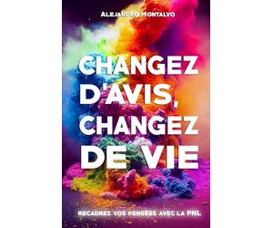 Changez d'avis, changez de vie: recadrez vos pensées avec la PNL