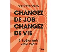Changez de job, changez de vie: Et libérez enfin votre talent