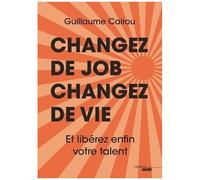 Changez De Job, Changez De Vie - Et Libérez Enfin Votre Talent