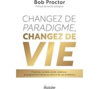Changez de paradigme, changez de vie - Finances, carrière, santé, relations : le programme mental au service de vos ambitions Bob Proctor (Auteur), Christophe Lescot (Préface), Madeleine Le Jeune (Tra