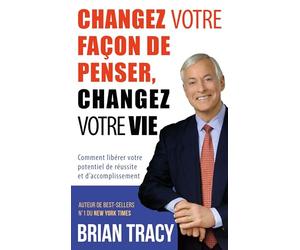 Changez votre façon de penser, changez votre vie: Comment libérer votre potentiel de réussite et d'accomplissement