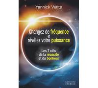 Changez votre fréquence et révélez votre puissance - Les 7 clés de la réussite et du bonheur