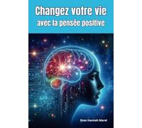 Changez votre vie avec la pensée positive: Transformez votre esprit et votre vie avec : Confiance - Résilience - Gratitude - No Stress - Bien-être - Paix intérieure