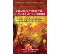 Changez Votre Vie, Changez Votre Monde - Dix Leçons Spirituelles Pour Développer Une Nouvelle Façon D'être Et De Vivre