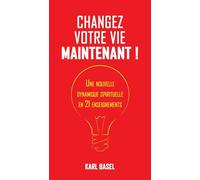 Changez Votre Vie Maintenant ! - Une Nouvelle Dynamique Spirituelle En 21 Enseignements