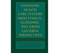 Changing Health Care Systems From Ethical, Economic, And Cross Cultural Perspectives