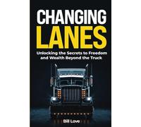 Changing Lanes: Unlocking The Secrets To Freedom And Wealth Beyond The Truck