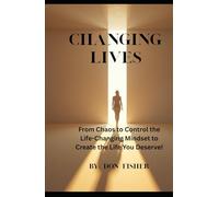 Changing Lives: From Chaos to Control the Life-Changing Mindset to Create the Life You Deserve!
