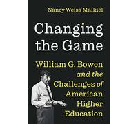 Changing the Game: William G. Bowen and the Challenges of American Higher Education