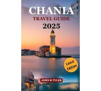 CHANIA TRAVEL GUIDE 2025: Maps, Tips, and Insider Advice to Explore Historic Streets, Hidden Beaches, and Authentic Cretan Life