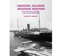 Channel Islands Aviation History: From the Dawn of Flight to the Second World War
