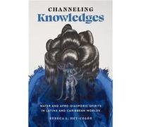 Channeling Knowledges Water and AfroDiasporic Spirits in Latinx and Caribbean Worlds by Rebeca L. HeyColon Rebeca L. HeyColon (Auteur)