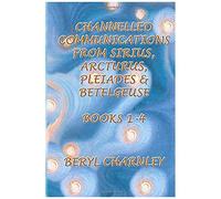 Channelled Communications From Sirius, Arcturus, Pleiades & Betelgeuse: Books 1 - 4