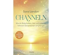 Channeln: Wie du Botschaften, Rat und Hilfe aus höheren Dimensionen empfängst. Deine Verbindung zur Geistigen Welt. Das Praxisbuch - mit vielen Übungen und Anleitungen