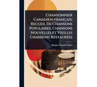 Chansonnier Canadien-français; Recueil De Chansons Populaires, Chansons Nouvelles Et Vieilles Chansons RestaurÃ(c)es