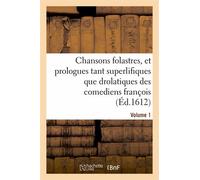 Chansons Folastres, Et Prologues Tant Superlifiques Que Drolatiques Des Comediens François. Volume 1