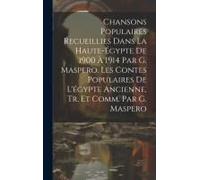 Chansons Populaires Recueillies Dans La Haute-Égypte De 1900 À 1914 Par G. Maspero. Les Contes Populaires De L'égypte Ancienne, Tr. Et Comm. Par G. Ma