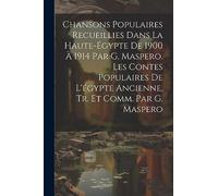Chansons Populaires Recueillies Dans La Haute-Égypte De 1900 À 1914 Par G. Maspero. Les Contes Populaires De L'égypte Ancienne, Tr. Et Comm. Par G. Maspero