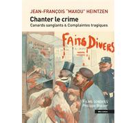 Chanter le crime: Canards sanglants et complaintes tragique
