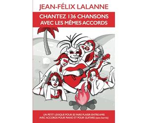 CHANTEZ 136 CHANSONS AVEC LES MÊMES ACCORDS: Un petit lexique pour se faire plaisir entre amis avec accords pour piano et pour guitare (sans barrés)