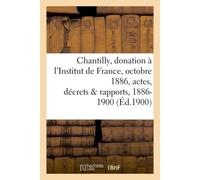 Chantilly : donation à l'Institut de France, 25 octobre 1886, actes, décrets et rapports, 1886-1900 - Collectif - Hachette Bnf - broché - Livre
