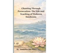 Chanting Through Persecution: The Life and Teaching of Nichiren Daishonin
