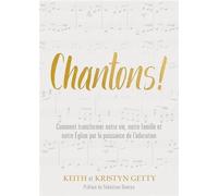 Chantons - Comment Transformer Notre Vie, Notre Famille Et Notre Eglise Par La Puissance De L'adoration