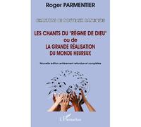 Chantons de nouveaux cantiques Les chants du "règne de Dieu" ou de la grande réalisation du monde heureux - (Nouvelle édition entièrement refondue et complétée) - Roger Parmentier - L'harmattan - broc