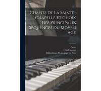 Chants De La Sainte-Chapelle Et Choix Des Principales Séquences Du Moyen Age