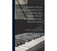 Chants De La Sainte-Chapelle Et Choix Des Principales Séquences Du Moyen Age