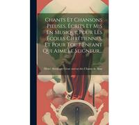 Chants Et Chansons Pieuses, Écrits Et Mis En Musique Pour Les Écoles Chrétiennes, Et Pour Tout Enfant Qui Aime Le Seigneur...