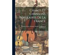 Chants Et Chansons Populaires De La France: Chanson Choisies, Romances, Rondes, Complaintes Et Chansonnettes