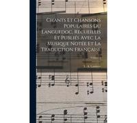 Chants Et Chansons Populaires Du Languedoc, Recueillis Et Publiés Avec La Musique Notée Et La Traduction Française; Volume 2
